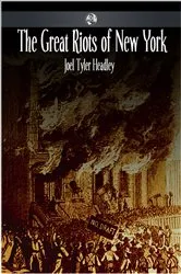 Book cover of The Great Riots of New York (2nd ed.) by Joel Tyler Headley