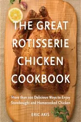 Book cover of The Great Rotisserie Chicken Cookbook by Eric Akis