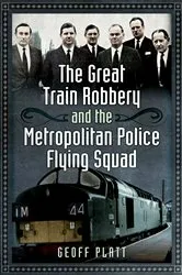 Book cover of The Great Train Robbery and the Metropolitan Police Flying Squad by Geoff Platt