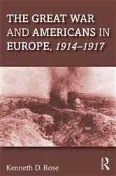 Book cover of The Great War and Americans in Europe, 1914-1917 by Kenneth Rose