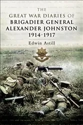 Book cover of The Great War Diaries of Brigadier General Alexander Johnston, 1914–1917 by Edwin Astill