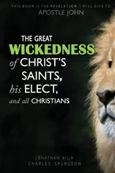 Book cover of THE GREAT WICKEDNESS OF CHRIST'S SAINTS, HIS ELECT, AND ALL CHRISTIANS by Jonathan Charles Spurgeon Bijja