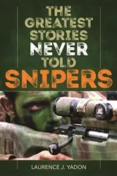 Book cover of The Greatest Stories Never Told: Snipers by Laurence J. Yadon