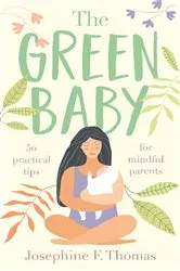 Book cover of The Green Baby - 50 Practical Tips for Mindful Parents by Josephine F Thomas