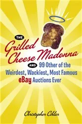 Book cover of The Grilled Cheese Madonna and 99 Other of the Weirdest, Wackiest, Most Famous eBay Auctions Ever by Christopher Cihlar