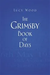 Book cover of The Grimsby Book of Days by Lucy Wood