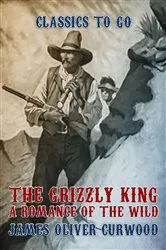 Book cover of The Grizzly King A Romance of the Wild by James Oliver Curwood