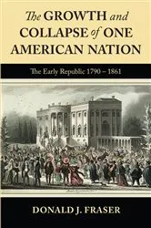 Book cover of The Growth and Collapse of One American Nation: The Early Republic 1790 - 1861 by Donald J Fraser