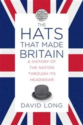 Book cover of The Hats that Made Britain by David Long