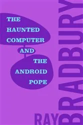 Book cover of The Haunted Computer and the Android Pope by Ray Bradbury
