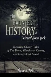 Book cover of The Haunted History of Pelham, New York by Blake A. Bell