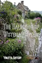 Book cover of The Haunting of Wisteria Cottage by Violetta Antcliff