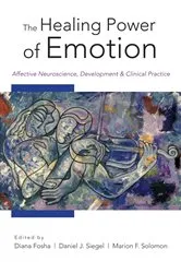 Book cover of The Healing Power of Emotion: Affective Neuroscience, Development & Clinical Practice (Norton Series on Interpersonal Neurobiology) by Diana Fosha