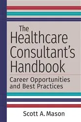 Book cover of The Healthcare Consultant's Handbook: Career Opportunities and Best Practices by Scott A. Mason