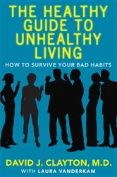 Book cover of The Healthy Guide to Unhealthy Living by David J. Clayton