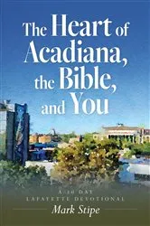 Book cover of The Heart of Acadiana, the Bible, and You by Mark Stipe