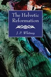 Book cover of The Helvetic Reformation by J. P. Whitney
