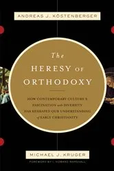 Book cover of The Heresy of Orthodoxy (Foreword by I. Howard Marshall) by Andreas J. Köstenberger