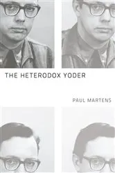 Book cover of The Heterodox Yoder by Paul Martens