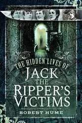 Book cover of The Hidden Lives of Jack the Ripper's Victims by Robert Hume
