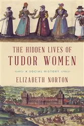 Book cover of The Hidden Lives of Tudor Women by Elizabeth Norton