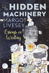 Book cover of The Hidden Machinery: Essays on Writing by Margot Livesey