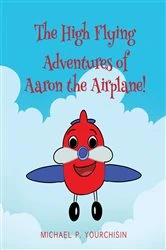Book cover of The High Flying Adventures of Aaron the Airplane! by Michael P. Yourchisin