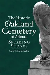 Book cover of The Historic Oakland Cemetery of Atlanta: Speaking Stones by Cathy J. Kaemmerlen