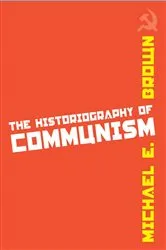 Book cover of The Historiography of Communism by Michael E. Brown