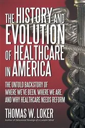 Book cover of The History and Evolution of Healthcare in America by Thomas W. Loker