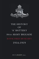 Book cover of The History of ‘A’ Battery 84th Army Brigade R.F.A.: 1914–1919 by D. F. Grant