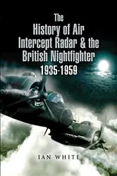 Book cover of The History of Air Intercept Radar & the British Nightfighter 1935–1959 by Ian White