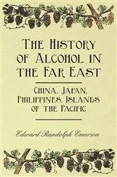 Book cover of The History of Alcohol in the Far East - China, Japan, Philippines, Islands of the Pacific by Edward Randolph Emerson