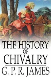 Book cover of The History of Chivalry by G. P. R. James