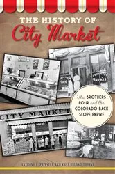 Book cover of The History of City Market: The Brothers Four and the Colorado Back Slope Empire by Anthony F. Prinster