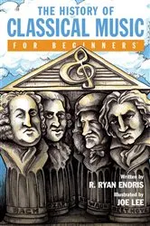 Book cover of The History of Classical Music For Beginners by R. Ryan Endris