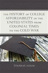 Book cover of The History of College Affordability in the United States from Colonial Times to the Cold War by Thomas Adam