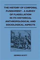 Book cover of The History of Corporal Punishment - A Survey of Flagellation in Its Historical Anthropological and Sociological Aspects by George Scott