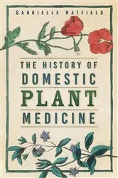 Book cover of The History of Domestic Plant Medicine by Unknown