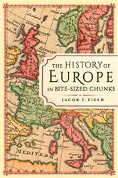 Book cover of The History of Europe in Bite-sized Chunks by Jacob F. Field