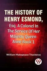 Book cover of The History Of Henry Esmond, Esq., A Colonel In The Service Of Her Majesty Queen Anne Vol 1 by William Makepeace Thackeray