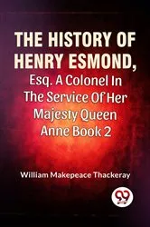 Book cover of The History Of Henry Esmond, Esq., A Colonel In The Service Of Her Majesty Queen Anne Vol 2 by William Makepeace Thackeray