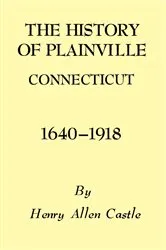Book cover of The History of Plainville Connecticut, 1640-1918 by Henry Allen Castle