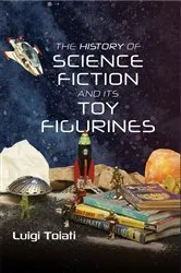 Book cover of The History of Science Fiction and Its Toy Figurines by Luigi Toiati