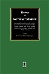 Book cover of The History of Southeast Missouri. Embracing an Historical Account of the Counties of St. Genevieve, St. Francois, Perry, Cape Girardeau, Bollinger, Madison, New Madrid, Pemiscott, Dunklin, Scott, Mississippi, Stoddard, Butler, Wayne, and Iron. by Goodspeed Publishing Company
