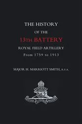 Book cover of The History of the 13th Battery Royal Field Artillery from 1759 to 1913 by H. Marriott Smith