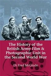 Book cover of The History of the British Army Film and Photographic Unit in the Second World War by Fred McGlade