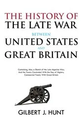 Book cover of The History of the Late War Between the United States and Great Britain by Gilbert Hunt