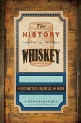 Book cover of The History of Whiskey: in 100 Bottles, Barrels, and More by Robin Robinson