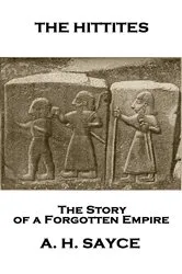 Book cover of The Hittites: The Story of a Forgotten Empire by A.H. Sayce
